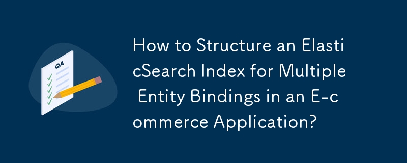 Bagaimana untuk Menstrukturkan Indeks ElasticSearch untuk Pengikatan Berbilang Entiti dalam Aplikasi E-dagang?