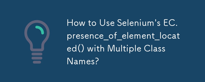 How to Use Selenium's EC.presence_of_element_located() with Multiple ...
