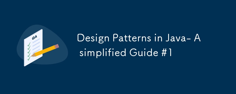 Design Patterns in Java- A simplified Guide #1