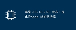 苹果 iOS 18.2 RC 发布：优化iPhone 16拍照功能