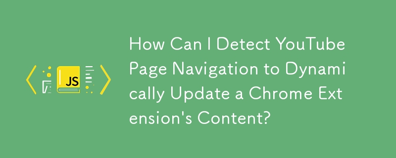 Bagaimanakah Saya Boleh Mengesan Navigasi Halaman YouTube untuk Mengemas kini Kandungan Sambungan Chrome Secara Dinamik?