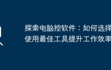探索电脑控软件:如何选择和使用最佳工具提升工作效率