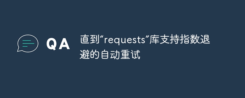 直到“requests”库支持指数退避的自动重试 - 小浪资源网