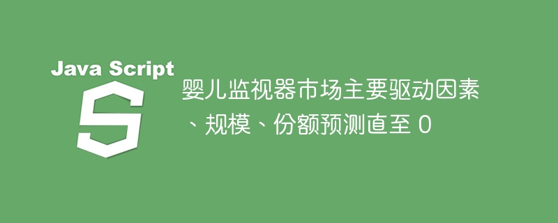 婴儿监视器市场主要驱动因素、规模、份额预测直至 0