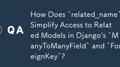 How Does `related_name` Simplify Access to Related Models in Django's `ManyToManyField` and `ForeignKey`?