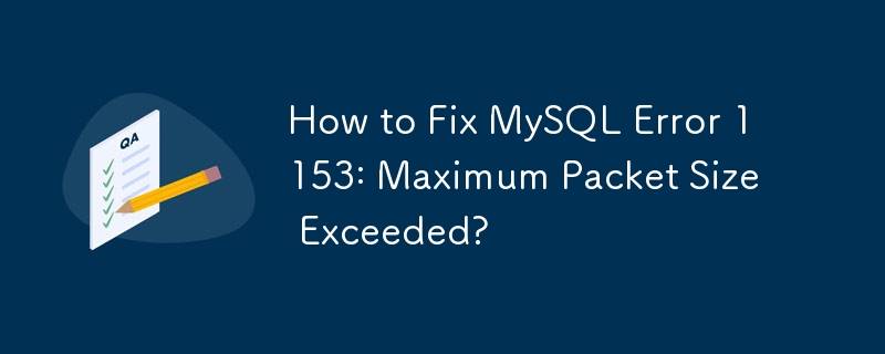 Wie behebt man den MySQL-Fehler 1153: Maximale Paketgröße überschritten?