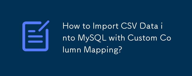 Wie importiere ich CSV-Daten mit benutzerdefinierter Spaltenzuordnung in MySQL?