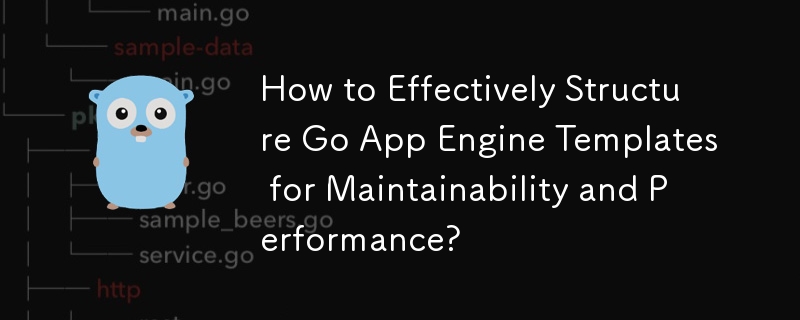 How to Effectively Structure Go App Engine Templates for Maintainability and Performance?