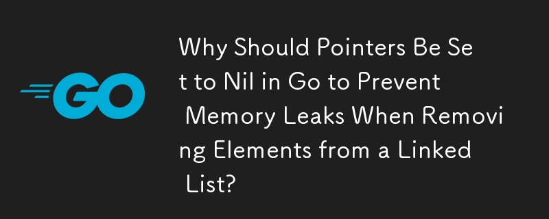 Pourquoi les pointeurs doivent-ils être définis sur Nil lors de Go pour éviter les fuites de mémoire lors de la suppression d'éléments d'une liste liée ?