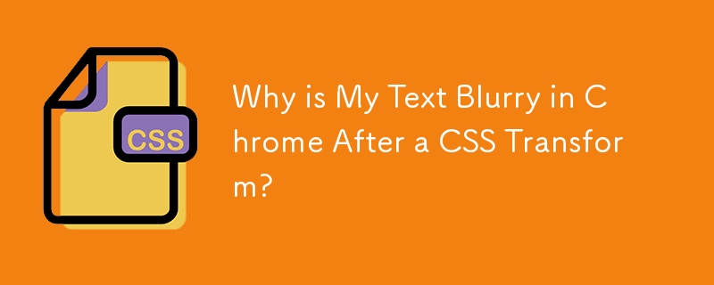 Warum ist mein Text in Chrome nach einer CSS-Transformation verschwommen?