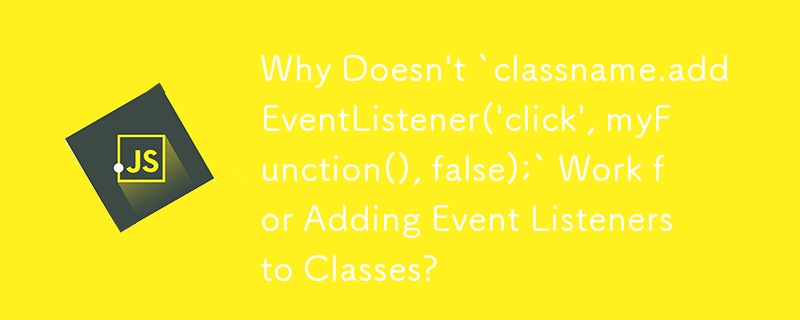 イベント リスナーをクラスに追加するときに「classname.addEventListener(\'click\', myFunction(), false);」が機能しないのはなぜですか?