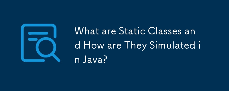 What are Static Classes and How are They Simulated in Java?