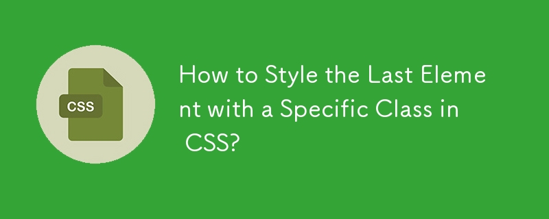 Wie formatiere ich das letzte Element mit einer bestimmten Klasse in CSS?