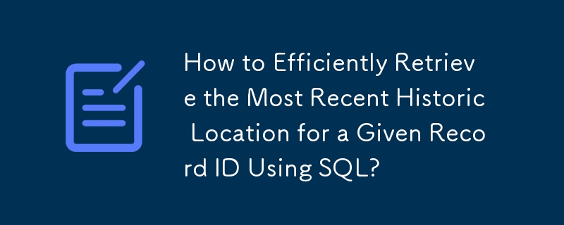 如何使用 SQL 高效检索给定记录 ID 的最新历史位置？