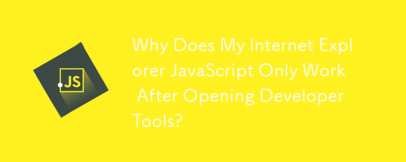 Why Does My Internet Explorer JavaScript Only Work After Opening Developer Tools?