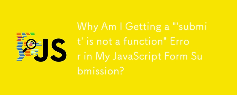 Why Am I Getting a ''submit' is not a function' Error in My JavaScript Form Submission?