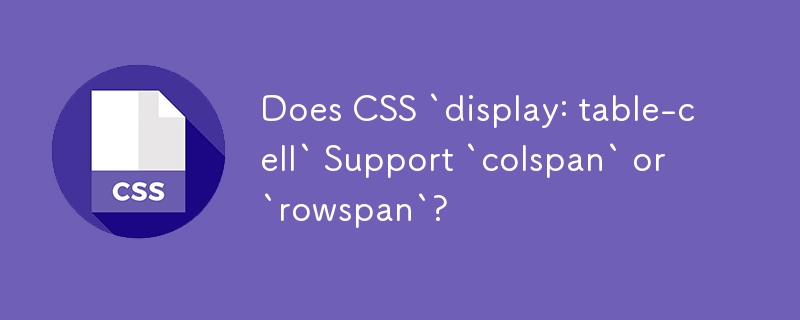 Does CSS `display: table-cell` Support `colspan` or `rowspan`?