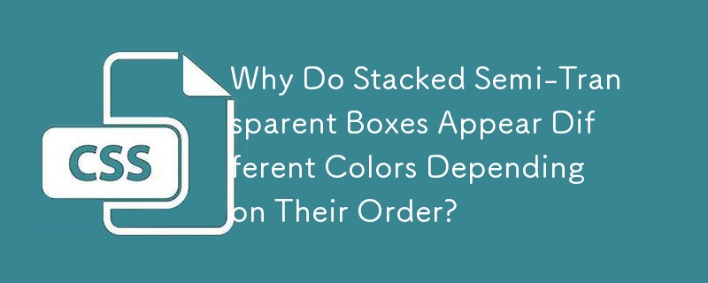 Why Do Stacked Semi-Transparent Boxes Appear Different Colors Depending on Their Order?