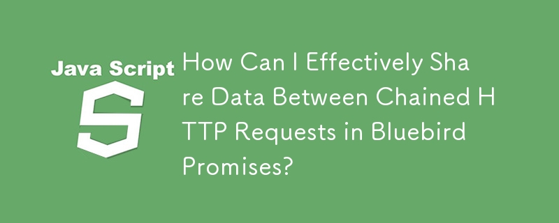 How Can I Effectively Share Data Between Chained HTTP Requests in Bluebird Promises?