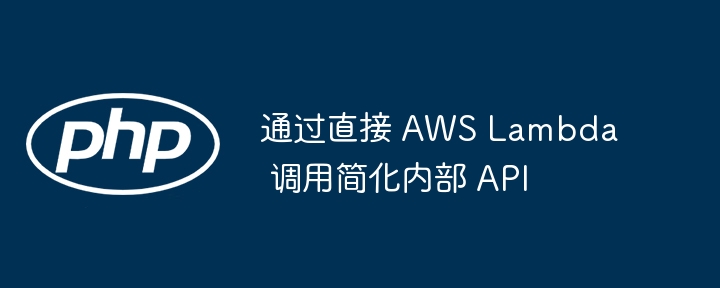 通过直接 AWS Lambda 调用简化内部 API - 小浪资源网