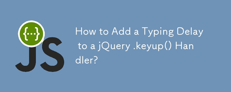 How to Add a Typing Delay to a jQuery .keyup() Handler?