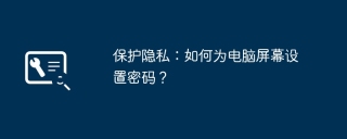 保护隐私：如何为电脑屏幕设置密码？