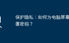 保护隐私:如何为电脑屏幕设置密码?