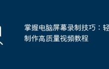掌握电脑屏幕录制技巧:轻松制作高质量视频教程