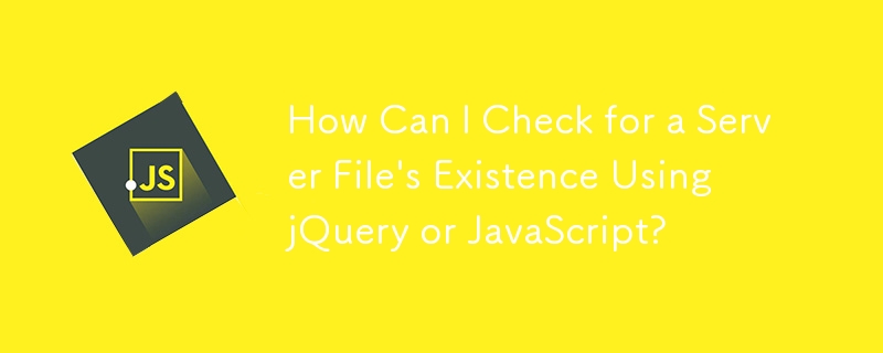 jQuery または JavaScript を使用してサーバー ファイルの存在を確認するにはどうすればよいですか?