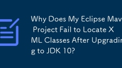 Why Does My Eclipse Maven Project Fail to Locate XML Classes After Upgrading to JDK 10?