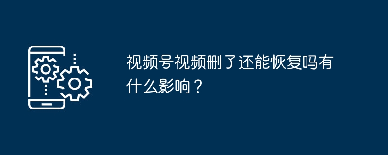 视频号视频删了还能恢复吗有什么影响？