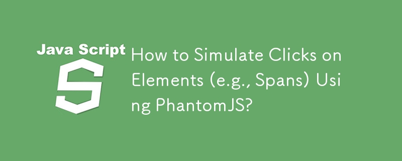 How to Simulate Clicks on Elements (e.g., Spans) Using PhantomJS?