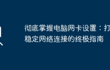 彻底掌握电脑网卡设置:打造稳定网络连接的终极指南