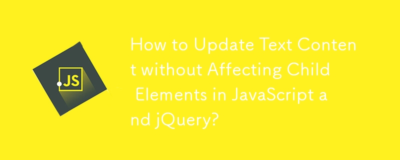 How to Update Text Content without Affecting Child Elements in JavaScript and jQuery?