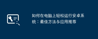 如何在电脑上轻松运行安卓系统：最佳方法与应用推荐