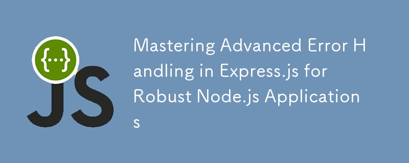 掌握 Express.js 中的高级错误处理以实现健壮的 Node.js 应用程序