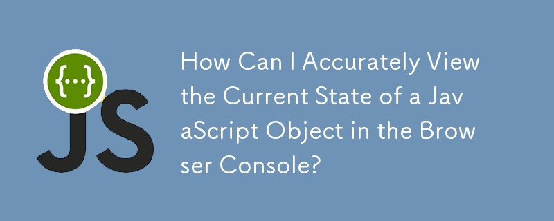 如何在浏览器控制台中准确查看JavaScript对象的当前状态？