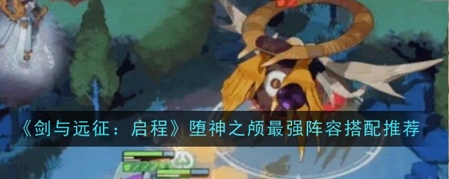 《剑与远征:启程》堕神之颅最强阵容搭配推荐