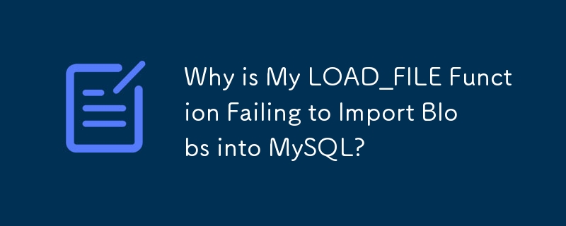 Why is My LOAD_FILE Function Failing to Import Blobs into MySQL?