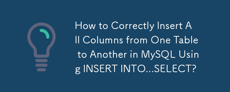 How to Correctly Insert All Columns from One Table to Another in MySQL Using INSERT INTO...SELECT?