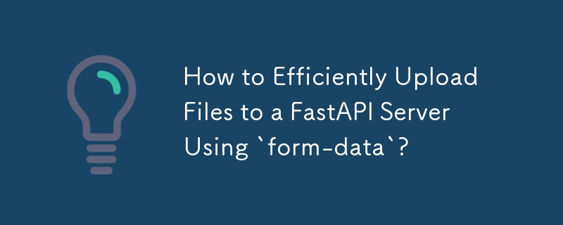 如何使用'form-data”高效地将文件上传到FastAPI服务器？