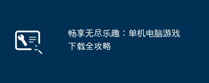 畅享无尽乐趣：单机电脑游戏下载全攻略