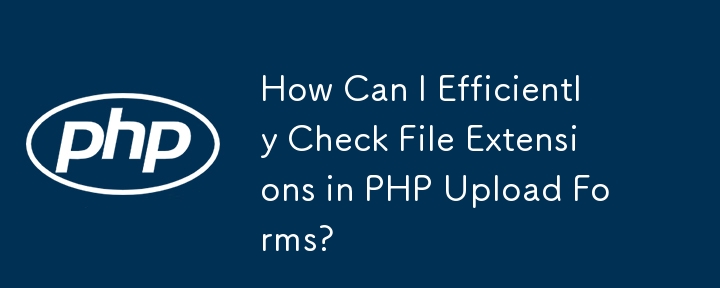 如何高效检查PHP上传表单中的文件扩展名？