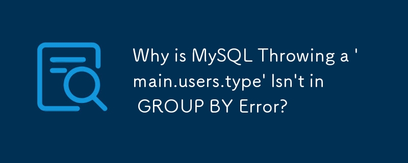 Why is MySQL Throwing a 'main.users.type' Isn't in GROUP BY Error?