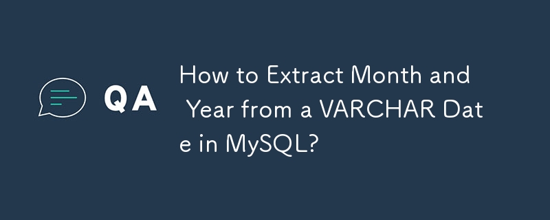 How to Extract Month and Year from a VARCHAR Date in MySQL?