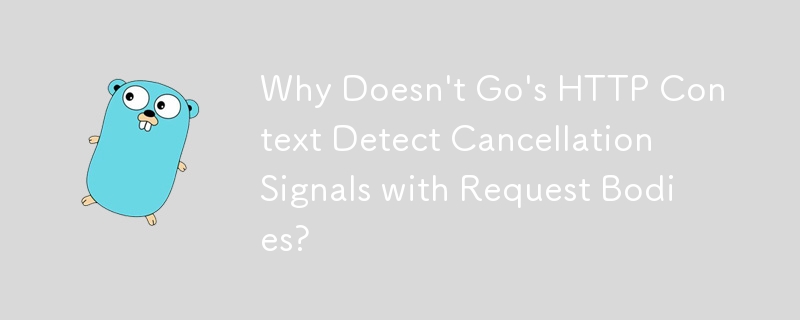 Why Doesn't Go's HTTP Context Detect Cancellation Signals with Request Bodies?