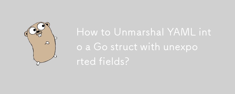 How to Unmarshal YAML into a Go struct with unexported fields?