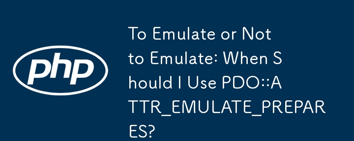 模拟或不模拟：什么时候应该使用 PDO::ATTR_EMULATE_PREPARES？