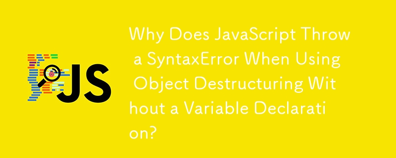 Pourquoi JavaScript génère-t-il une SyntaxError lors de l'utilisation de la déstructuration d'objets sans déclaration de variable??
