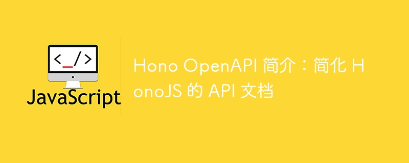 Hono OpenAPI 简介：简化 HonoJS 的 API 文档